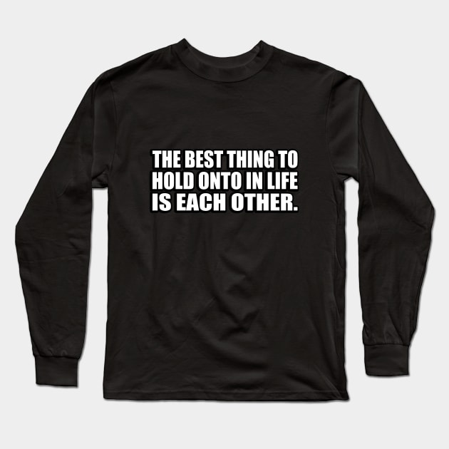 The best thing to hold onto in life is each other Long Sleeve T-Shirt by CRE4T1V1TY